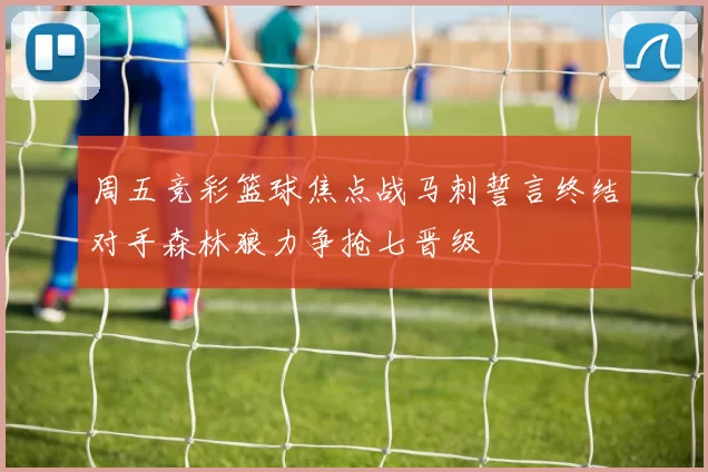周五竞彩篮球焦点战马刺誓言终结对手森林狼力争抢七晋级