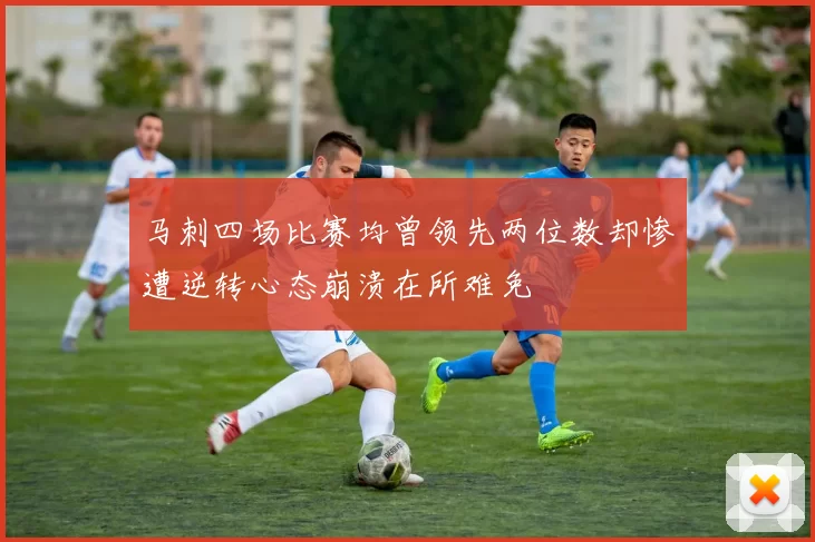 马刺四场比赛均曾领先两位数却惨遭逆转心态崩溃在所难免