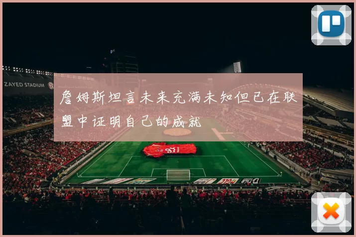 詹姆斯坦言未来充满未知但已在联盟中证明自己的成就