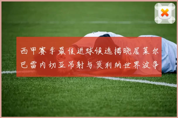 西甲赛季最佳进球候选揭晓居莱尔巴雷内切亚吊射与莫利纳世界波争辉