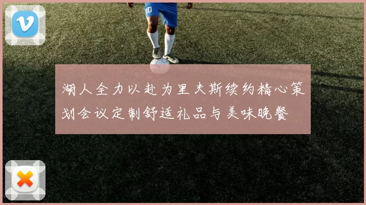 湖人全力以赴为里夫斯续约精心策划会议定制舒适礼品与美味晚餐