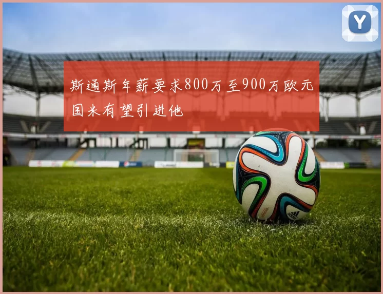 斯通斯年薪要求800万至900万欧元国米有望引进他