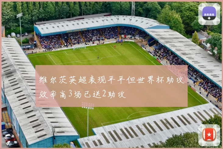 维尔茨英超表现平平但世界杯助攻效率高3场已送2助攻