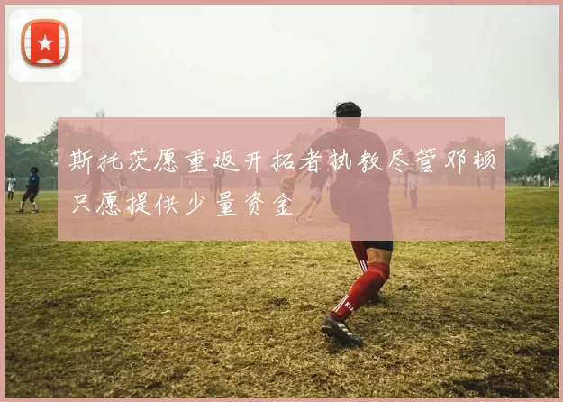 斯托茨愿重返开拓者执教尽管邓顿只愿提供少量资金