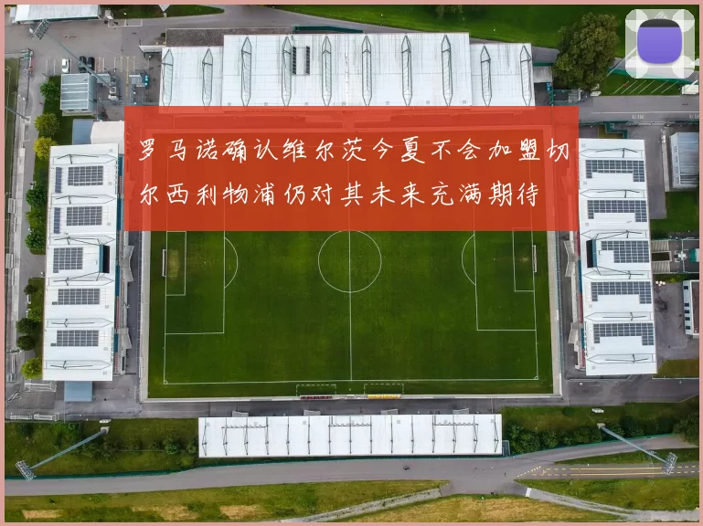 罗马诺确认维尔茨今夏不会加盟切尔西利物浦仍对其未来充满期待